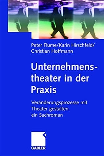 Unternehmenstheater in der Praxis Veränderungsprozesse mit Theater gestalten — ein Sachroman
