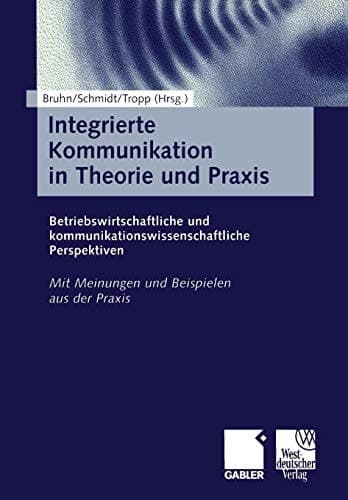 Integrierte Kommunikation in Theorie und Praxis Betriebswirtschaftliche und kommunikationswissenschaftliche Perspektiven