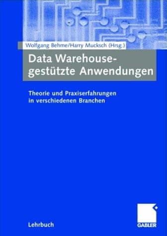 Data Warehouse-gestützte Anwendungen Theorie und Praxiserfahrungen in verschiedenen Branchen