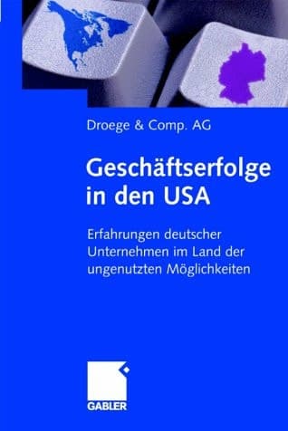 Geschäftserfolge in den USA Erfahrungen deutscher Unternehmen im Land der ungenutzten Möglichkeiten