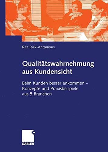 Qualitätswahrnehmung aus Kundensicht Beim Kunden besser ankommen — Konzepte und Praxisbeispiele aus 5 Branchen