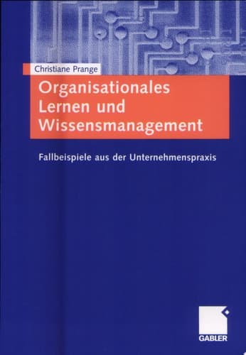 Organisationales Lernen und Wissensmanagement Fallbeispiele aus der Unternehmenspraxis