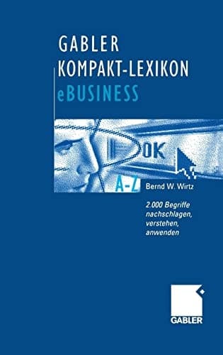 Gabler Kompakt-Lexikon eBusiness 2.000 Begriffe zu Electronic Commerce, Electronic Communication und Information, Informations- und Web-Technologie nachschlagen, verstehen, anwenden