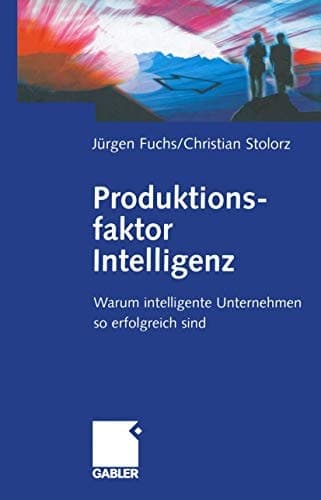 Produktionsfaktor Intelligenz Warum intelligente Unternehmen so erfolgreich sind
