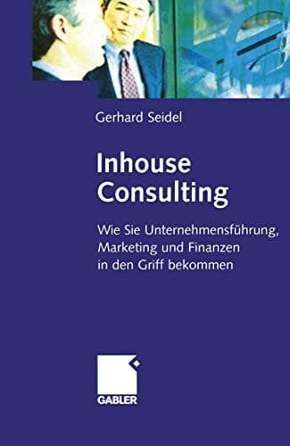 Inhouse Consulting Wie Sie Unternehmensführung, Marketing und Finanzen in den Griff bekommen