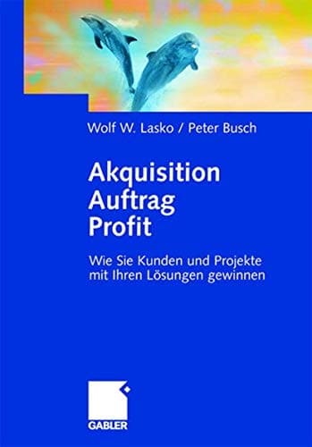 Akquisition Auftrag Profit Wie Sie Kunden und Projekte mit Ihren Lösungen gewinnen