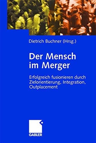 Der Mensch im Merger Erfolgreich fusionieren durch Zielorientierung, Integration, Outplacement