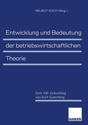 Entwicklung und Bedeutung der betriebswirtschaftlichen Theorie Zum 100. Geburtstag von Erich Gutenberg