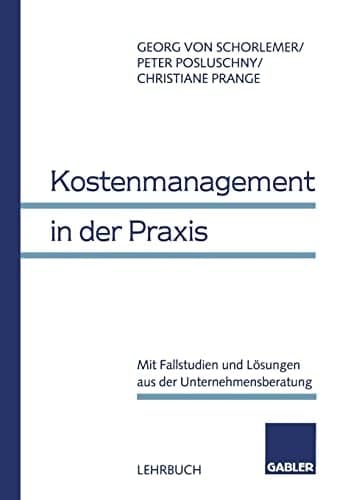 Kostenmanagement in der Praxis Mit Fallstudien und Lösungen aus der Unternehmensberatung