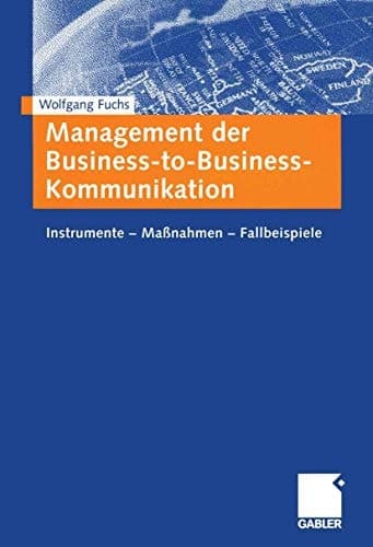 Management der Business-to-Business-Kommunikation Instrumente — Maßnahmen — Fallbeispiele