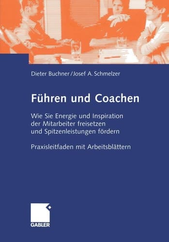 Führen und Coachen Wie Sie Energie und Inspiration der Mitarbeiter freisetzen und Spitzenleistungen fördern. Praxisleitfaden mit Arbeitsblättern