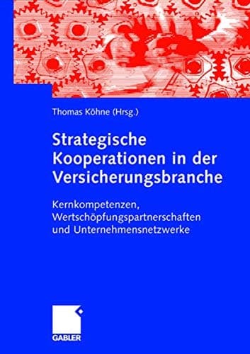 Strategische Kooperationen in der Versicherungsbranche Kernkompetenzen, Wertschöpfungspartnerschaften und Unternehmensnetzwerke