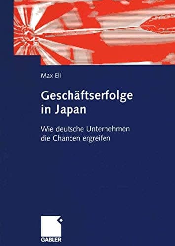 Geschäftserfolge in Japan Wie deutsche Unternehmen die Chancen ergreifen: Anleitungen zur Steigerung der deutschen Wirtschaftsaktivitäten in Japan