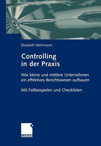 Controlling in der Praxis Wie kleine und mittlere Unternehmen ein effektives Berichtswesen aufbauen Mit Fallbeispielen und Checklisten