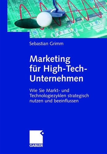 Marketing für High-Tech-Unternehmen Wie Sie Markt- und Technologiezyklen strategisch nutzen und beeinflussen
