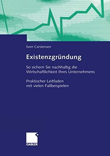 Existenzgründung So sichern Sie nachhaltig die Wirtschaftlichkeit Ihres Unternehmens Praktischer Leitfaden mit vielen Fallbeispielen