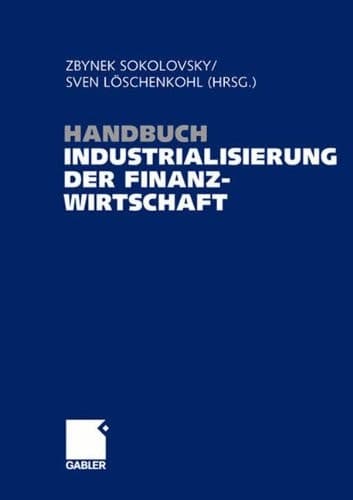 Handbuch Industrialisierung der Finanzwirtschaft Strategien, Management und Methoden für die Bank der Zukunft