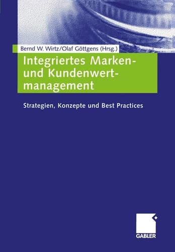 Integriertes Marken- und Kundenwertmanagement Strategien, Konzepte und Best Practices