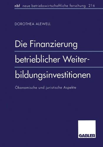 Die Finanzierung betrieblicher Weiterbildungsinvestitionen Ökonomische und juristische Aspekte