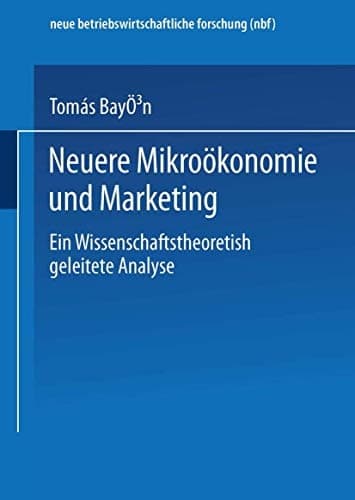 Neuere Mikroökonomie und Marketing Eine wissenschaftstheoretisch geleitete Analyse