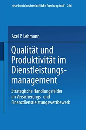 Qualität und Produktivität im Dienstleistungsmanagement Strategische Handlungsfelder im Versicherungs- und Finanzdienstleistungswettbewerb