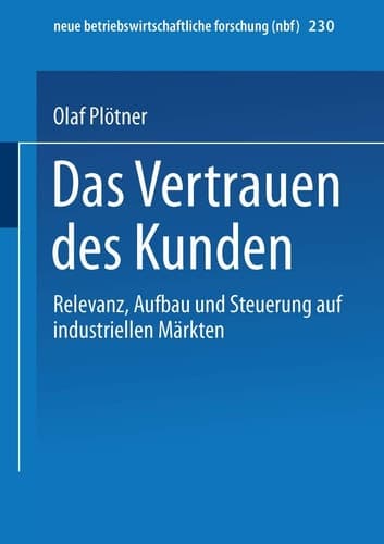 Das Vertrauen des Kunden Relevanz, Aufbau und Steuerung auf industriellen Märkten