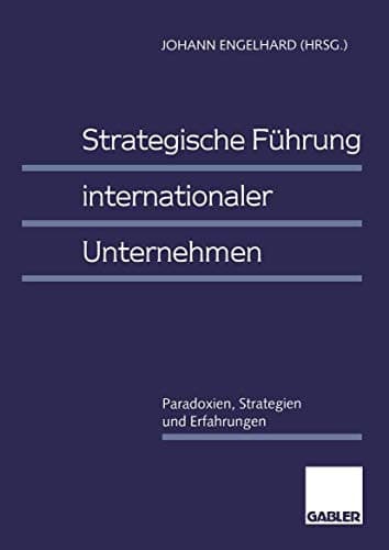 Strategische Führung internationaler Unternehmen Paradoxien, Strategien und Erfahrungen
