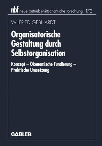 Organisatorische Gestaltung durch Selbstorganisation Konzept — Ökonomische Fundierung — Praktische Umsetzung