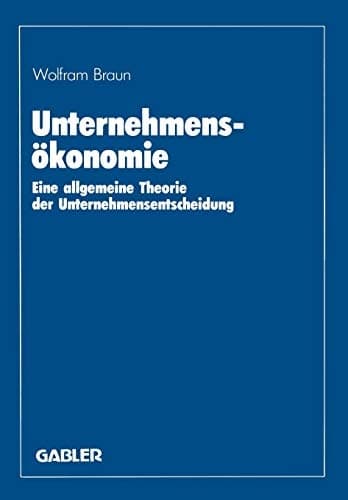 Unternehmensökonomie: Eine allgemeine Theorie der Unternehmensentscheidung (German Edition)