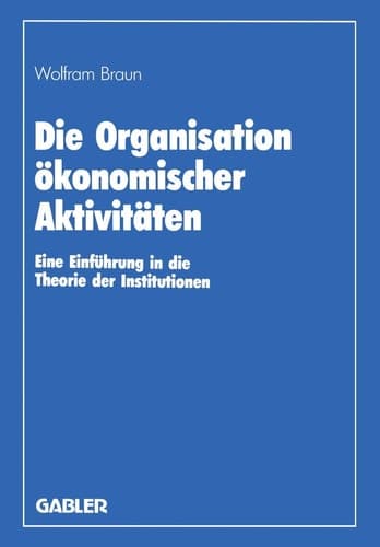 Die Organisation ökonomischer Aktivitäten Eine Einführung in die Theorie der Institutionen