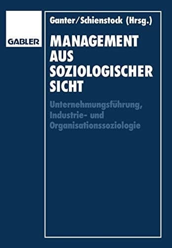Management aus soziologischer Sicht Unternehmungsführung, Industrie-und Organisationssoziologie