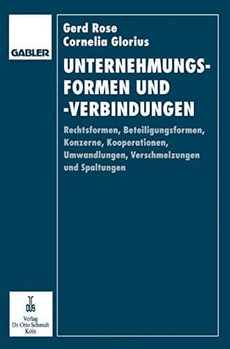 Unternehmungsformen und -verbindungen Rechtsformen, Beteiligungsformen, Konzerne, Kooperationen, Umwandlungen, Verschmelzungen und Spaltungen in betriebswirtschaftlicher, rechtlicher und steuerlicher Sicht