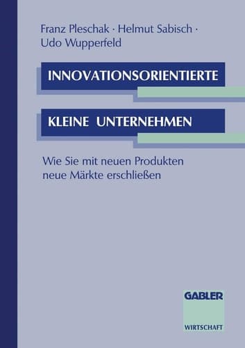 Innovationsorientierte kleine Unternehmen Wie Sie mit neuen Produkten neue Märkte erschließen