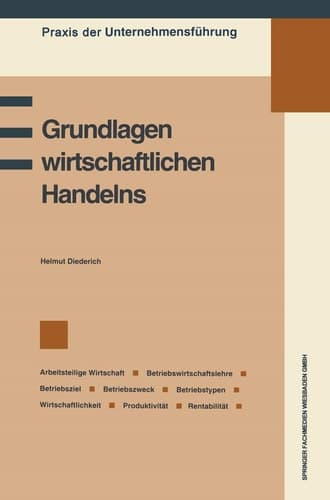 Grundlagen wirtschaftlichen Handelns Grundbegriffe des Wirtschaftens, Betriebswirtschaftslehre, Betriebsziel und Betriebszweck, Information und Entscheidung, Betriebswirtschaftliche Kennzahlen: Wirtschaftlichkeit, Produktivität, Rentabilität