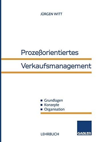 Prozeßorientiertes Verkaufsmanagement Grundlagen — Konzepte — Organisation