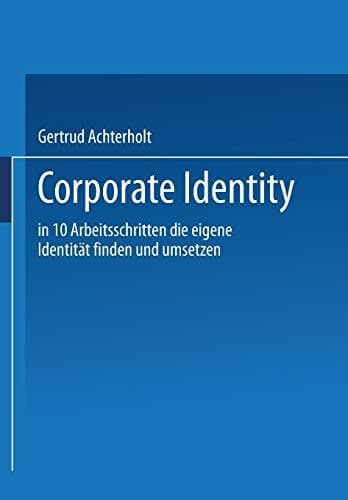 Corporate Identity In zehn Arbeitsschritten die eigene Identität finden und umsetzen