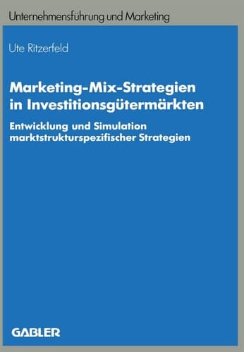 Marketing-Mix-Strategien in Investitionsgütermärkten Entwicklung und Simulation marktstrukturspezifischer Strategien