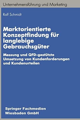Marktorientierte Konzeptfindung für langlebige Gebrauchsgüter Messung und QFD-gestützte Umsetzung von Kundenforderungen und Kundenurteilen