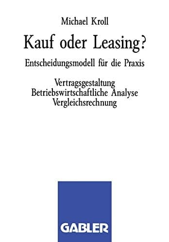 Kauf oder Leasing? Entscheidungsmodell für die Praxis. Vertragsgestaltung Betriebswirtschaftliche Analyse Vergleichsrechnung