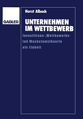 Unternehmen im Wettbewerb Investitions-, Wettbewerbs- und Wachstumstheorie als Einheit