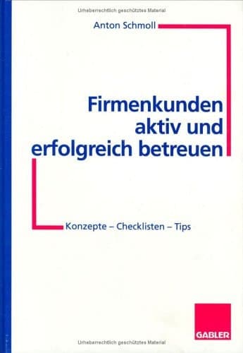 Firmenkunden aktiv und erfolgreich betreuen Konzepte — Checklisten — Tips