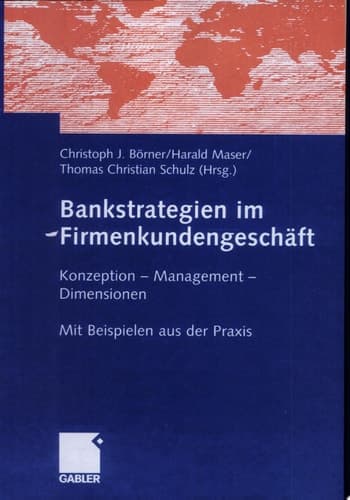 Bankstrategien im Firmenkundengeschäft Konzeption - Management - Dimensionen. Mit Beispielen aus der Praxis