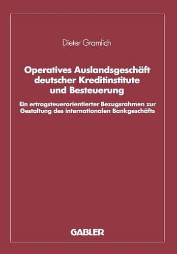 Operatives Auslandsgeschäft deutscher Kreditinstitute und Besteuerung Ein ertragsteuerorientierter Bezugsrahmen zur Gestaltung des internationalen Bankgeschäfts. Analyse und empirische Überprüfung bezogen auf den Bankplatz London