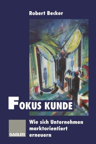 Fokus Kunde Wie sich Unternehmen marktorientiert erneuern