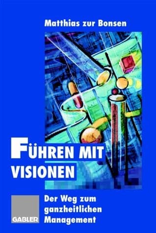 Führen mit Visionen Der Weg zum ganzheitlichen Management