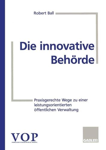 Die innovative Behörde Praxisgerechte Wege zu einer leistungsorientierten öffentlichen Verwaltung