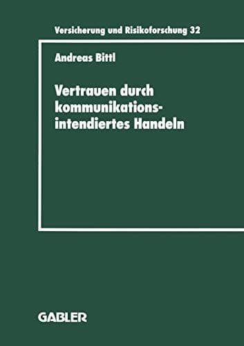 Vertrauen durch kommunikationsintendiertes Handeln Eine grundlagentheoretische Diskussion in der Betriebswirtschaftslehre mit Gestaltungsempfehlungen für die Versicherungswirtschaft