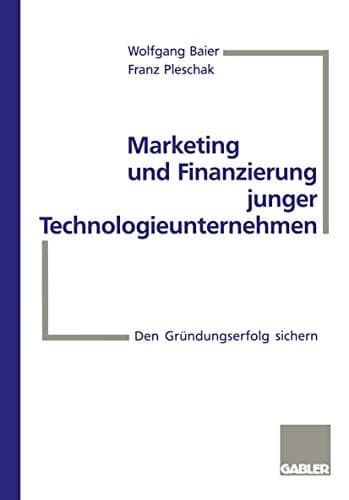 Marketing und Finanzierung junger Technologieunternehmen Den Gründungserfolg sichern