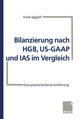 Bilanzierung nach HGB, US-GAAP und IAS im Vergleich Eine praxisorientierte Einführung