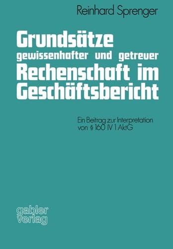 Grundsätze gewissenhafter und getreuer Rechenschaft im Geschäftsbericht Ein Beitrag zur Interpretation von §160 IV 1 AktG